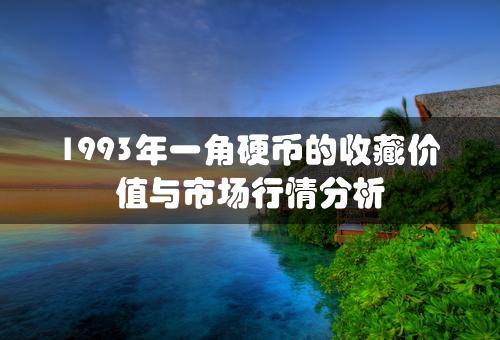 1993年一角硬币的收藏价值与市场行情分析