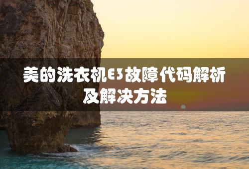 美的洗衣机E3故障代码解析及解决方法