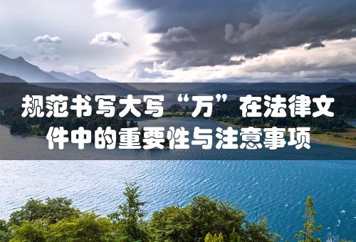 规范书写大写“万”在法律文件中的重要性与注意事项