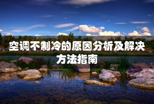 空调不制冷的原因分析及解决方法指南