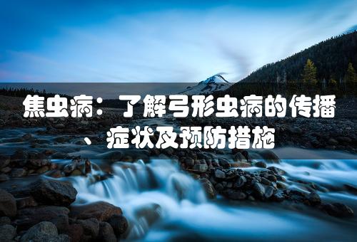 焦虫病：了解弓形虫病的传播、症状及预防措施