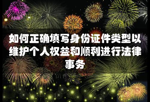 如何正确填写身份证件类型以维护个人权益和顺利进行法律事务