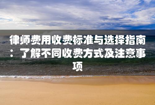 律师费用收费标准与选择指南：了解不同收费方式及注意事项