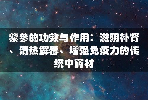 紫参的功效与作用：滋阴补肾、清热解毒、增强免疫力的传统中药材