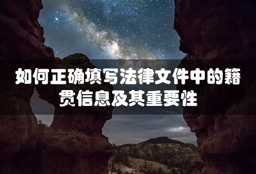 如何正确填写法律文件中的籍贯信息及其重要性