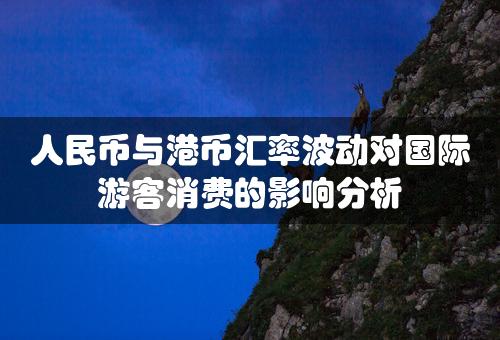 人民币与港币汇率波动对国际游客消费的影响分析