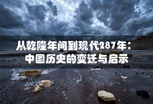 从乾隆年间到现代287年：中国历史的变迁与启示