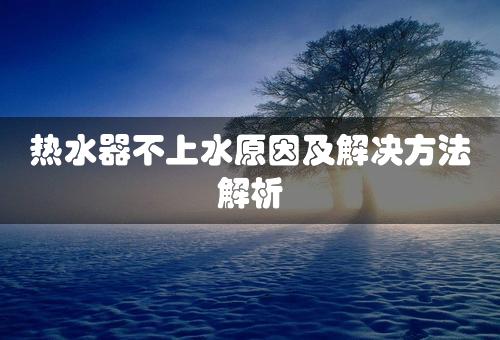 热水器不上水原因及解决方法解析