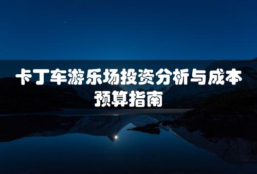 卡丁车游乐场投资分析与成本预算指南