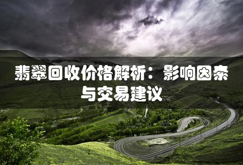 翡翠回收价格解析：影响因素与交易建议