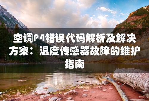 空调P4错误代码解析及解决方案：温度传感器故障的维护指南