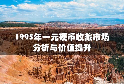 1995年一元硬币收藏市场分析与价值提升