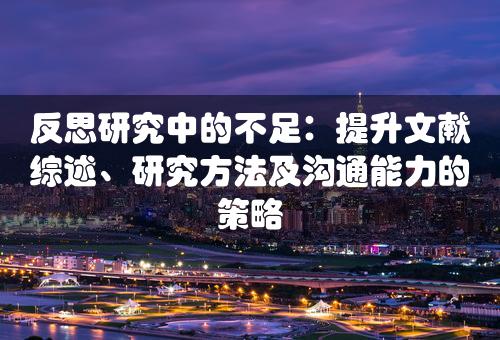 反思研究中的不足：提升文献综述、研究方法及沟通能力的策略