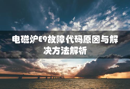 电磁炉E9故障代码原因与解决方法解析