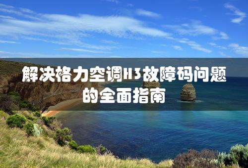 解决格力空调H3故障码问题的全面指南