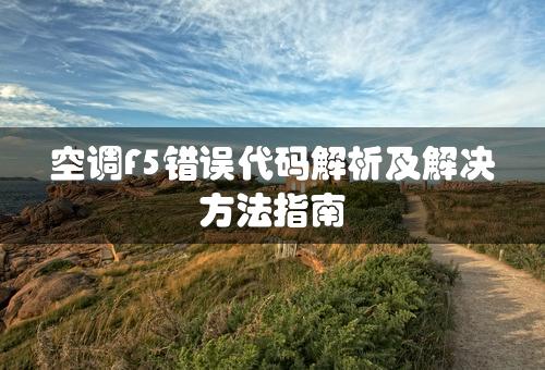 空调F5错误代码解析及解决方法指南