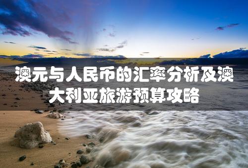 澳元与人民币的汇率分析及澳大利亚旅游预算攻略