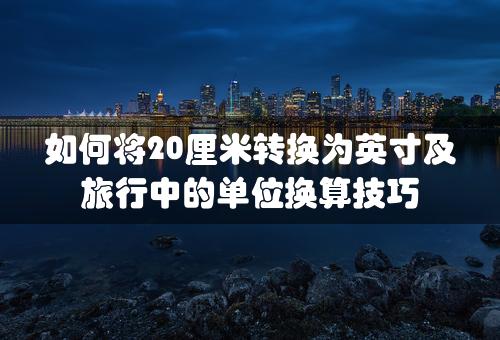 如何将20厘米转换为英寸及旅行中的单位换算技巧