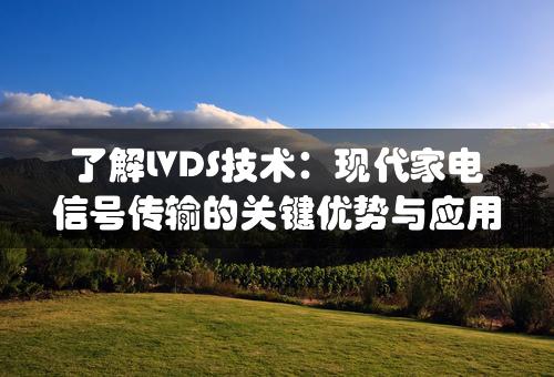 了解LVDS技术：现代家电信号传输的关键优势与应用