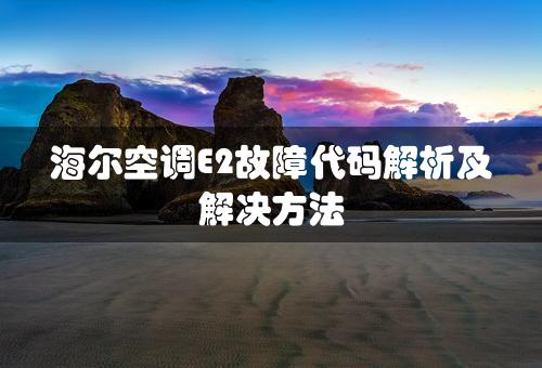 海尔空调E2故障代码解析及解决方法