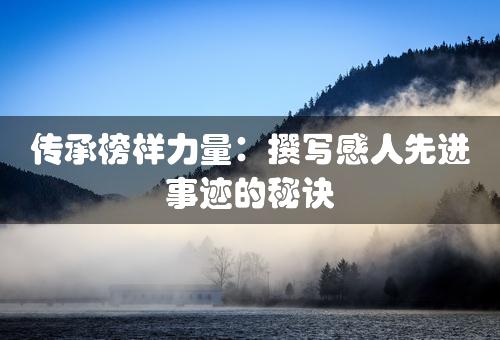 传承榜样力量：撰写感人先进事迹的秘诀