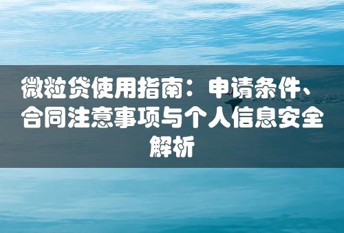 微粒贷使用指南：申请条件、合同注意事项与个人信息安全解析