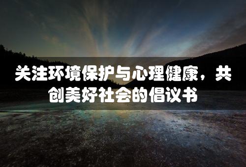 关注环境保护与心理健康，共创美好社会的倡议书