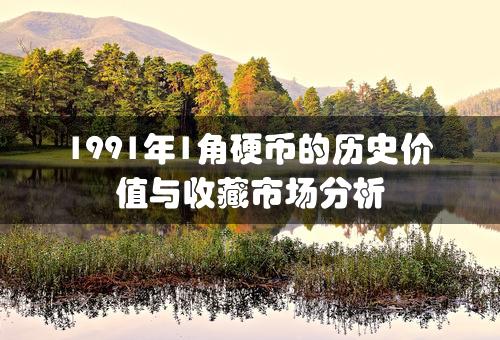 1991年1角硬币的历史价值与收藏市场分析