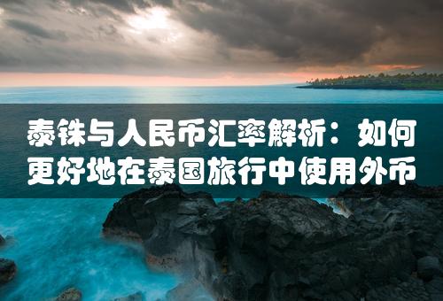 泰铢与人民币汇率解析：如何更好地在泰国旅行中使用外币