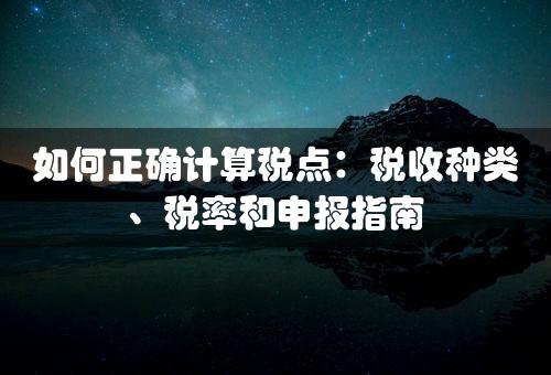 如何正确计算税点：税收种类、税率和申报指南