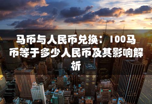 马币与人民币兑换：100马币等于多少人民币及其影响解析