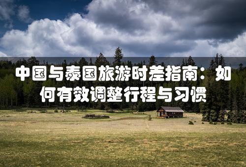 中国与泰国旅游时差指南：如何有效调整行程与习惯