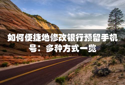 如何便捷地修改银行预留手机号：多种方式一览