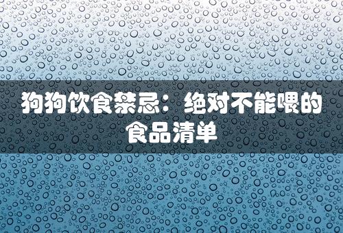 狗狗饮食禁忌：绝对不能喂的食品清单