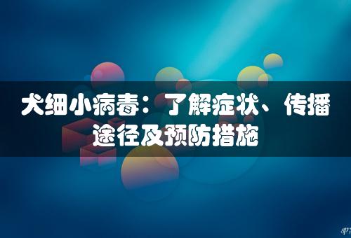 犬细小病毒：了解症状、传播途径及预防措施