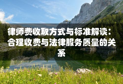 律师费收取方式与标准解读：合理收费与法律服务质量的关系