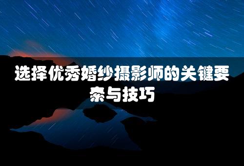 选择优秀婚纱摄影师的关键要素与技巧