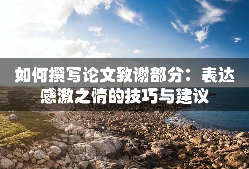 如何撰写论文致谢部分：表达感激之情的技巧与建议