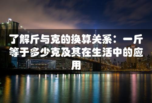 了解斤与克的换算关系：一斤等于多少克及其在生活中的应用