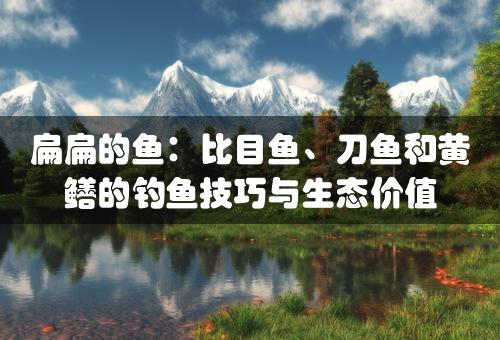 扁扁的鱼：比目鱼、刀鱼和黄鳝的钓鱼技巧与生态价值