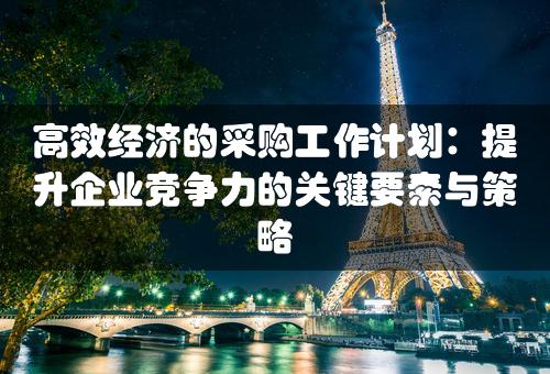 高效经济的采购工作计划：提升企业竞争力的关键要素与策略