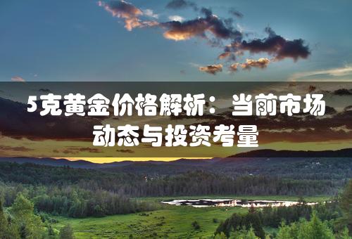 5克黄金价格解析：当前市场动态与投资考量