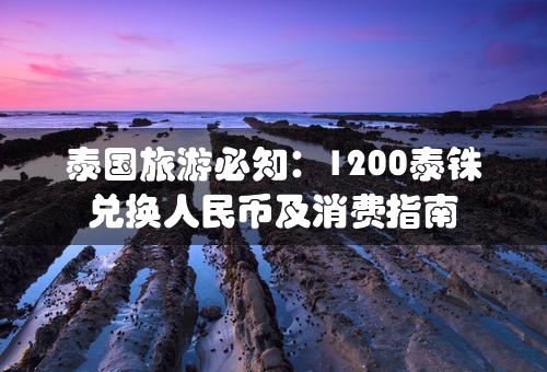 泰国旅游必知：1200泰铢兑换人民币及消费指南