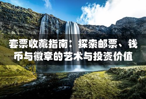 套票收藏指南：探索邮票、钱币与徽章的艺术与投资价值