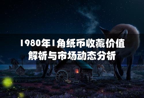 1980年1角纸币收藏价值解析与市场动态分析