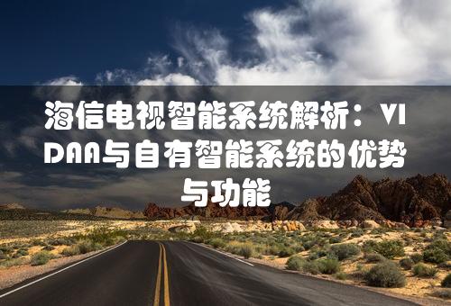 海信电视智能系统解析：VIDAA与自有智能系统的优势与功能