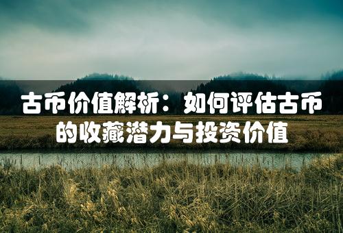 古币价值解析：如何评估古币的收藏潜力与投资价值