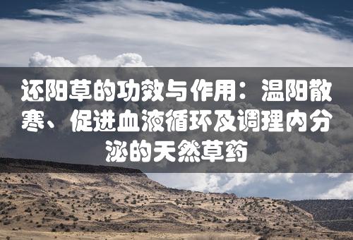 还阳草的功效与作用：温阳散寒、促进血液循环及调理内分泌的天然草药