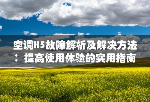 空调H5故障解析及解决方法：提高使用体验的实用指南