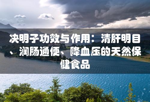 决明子功效与作用：清肝明目、润肠通便、降血压的天然保健食品